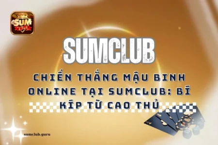 Chiến thắng mậu binh online tại Sumclub: Bí kíp từ cao thủ
